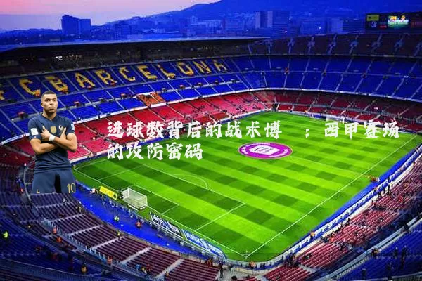 进球数背后的战术博弈：西甲赛场的攻防密码