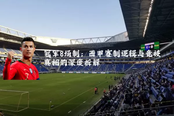 冠军8场制:西甲赛制逻辑与竞技真相的深度拆解