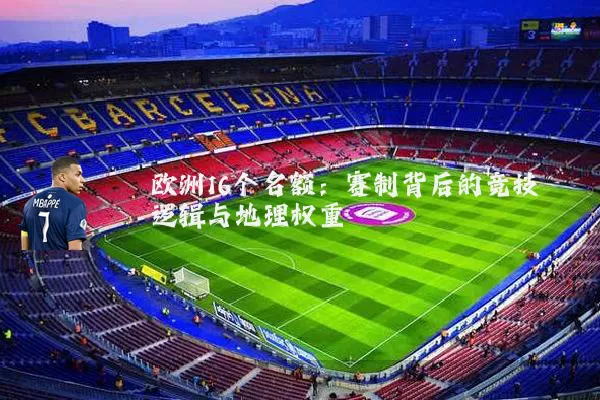 欧洲16个名额：赛制背后的竞技逻辑与地理权重