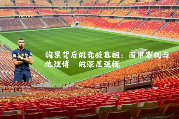 购票背后的竞技真相：西甲赛制与地理博弈的深层逻辑
