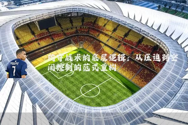 防守战术的底层逻辑：从压迫到空间控制的范式重构