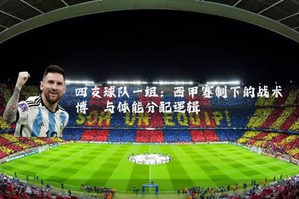 四支球队一组：西甲赛制下的战术博弈与体能分配逻辑