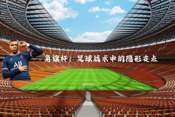 角旗杆：足球战术中的隐形支点