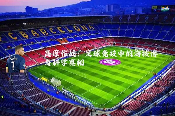 高原作战:足球竞技中的海拔博弈与科学真相
