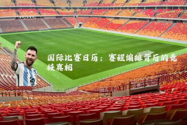 国际比赛日历：赛程编排背后的竞技真相